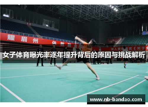 女子体育曝光率逐年提升背后的原因与挑战解析