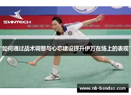 如何通过战术调整与心态建设提升伊万在场上的表现
