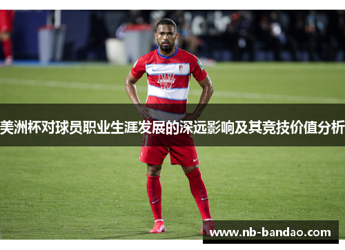 美洲杯对球员职业生涯发展的深远影响及其竞技价值分析