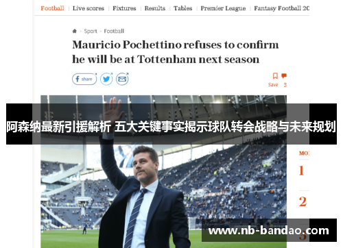 阿森纳最新引援解析 五大关键事实揭示球队转会战略与未来规划