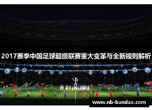 2017赛季中国足球超级联赛重大变革与全新规则解析