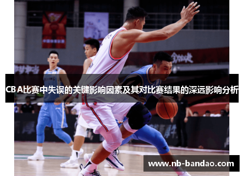 CBA比赛中失误的关键影响因素及其对比赛结果的深远影响分析