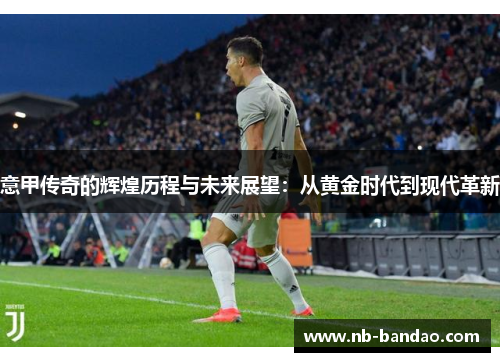 意甲传奇的辉煌历程与未来展望：从黄金时代到现代革新