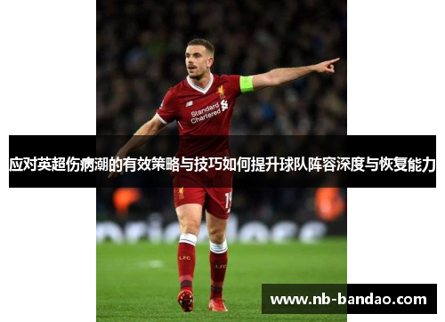 应对英超伤病潮的有效策略与技巧如何提升球队阵容深度与恢复能力
