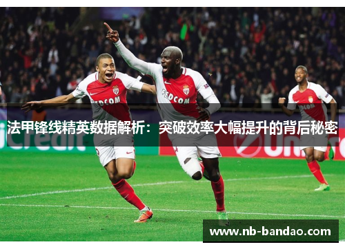 法甲锋线精英数据解析：突破效率大幅提升的背后秘密