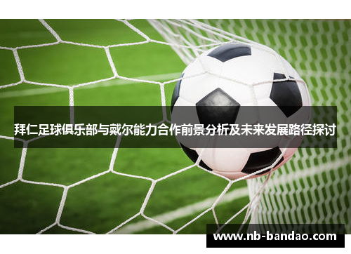 拜仁足球俱乐部与戴尔能力合作前景分析及未来发展路径探讨