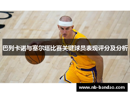 巴列卡诺与塞尔塔比赛关键球员表现评分及分析