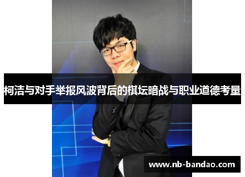柯洁与对手举报风波背后的棋坛暗战与职业道德考量