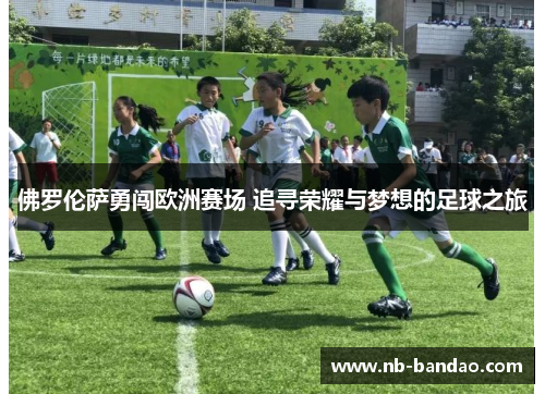 佛罗伦萨勇闯欧洲赛场 追寻荣耀与梦想的足球之旅