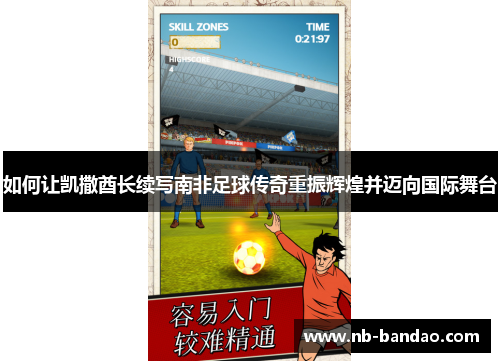 如何让凯撒酋长续写南非足球传奇重振辉煌并迈向国际舞台