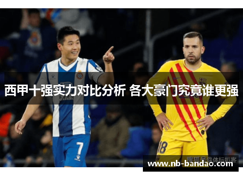 西甲十强实力对比分析 各大豪门究竟谁更强