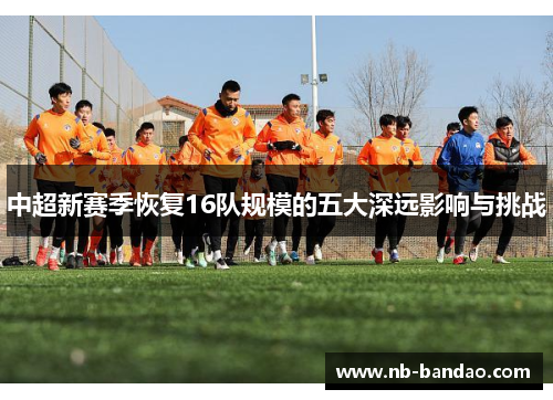 中超新赛季恢复16队规模的五大深远影响与挑战