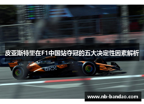 皮亚斯特里在F1中国站夺冠的五大决定性因素解析